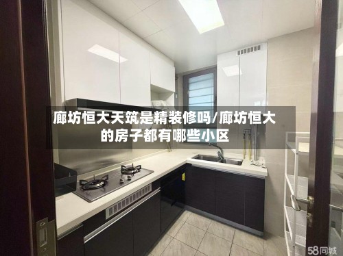 廊坊恒大天筑是精装修吗/廊坊恒大的房子都有哪些小区-第2张图片