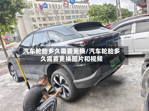 汽车轮胎多久需要更换/汽车轮胎多久需要更换图片和视频