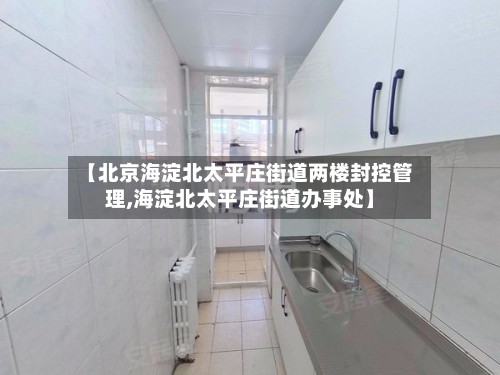 【北京海淀北太平庄街道两楼封控管理,海淀北太平庄街道办事处】-第3张图片