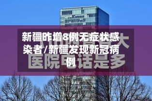 新疆昨增8例无症状感染者/新疆发现新冠病例-第3张图片