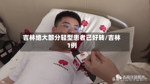 吉林绝大部分轻型患者已好转/吉林1例-第2张图片