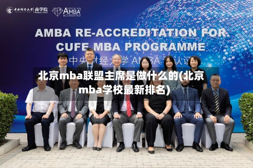 北京mba联盟主席是做什么的(北京mba学校最新排名)