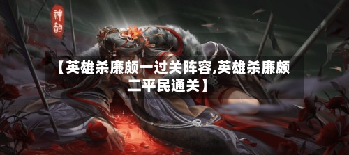 【英雄杀廉颇一过关阵容,英雄杀廉颇二平民通关】