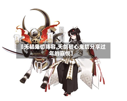 【天韧鬼切阵容,天剑韧心鬼切分享过年的喜悦】-第2张图片