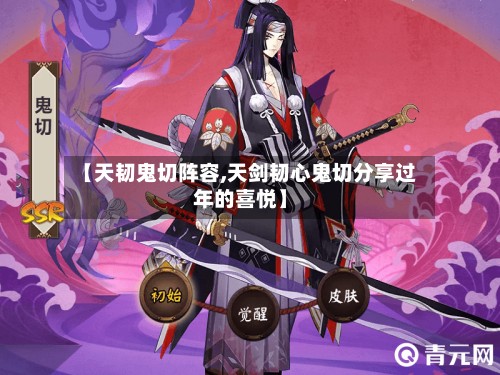 【天韧鬼切阵容,天剑韧心鬼切分享过年的喜悦】-第3张图片