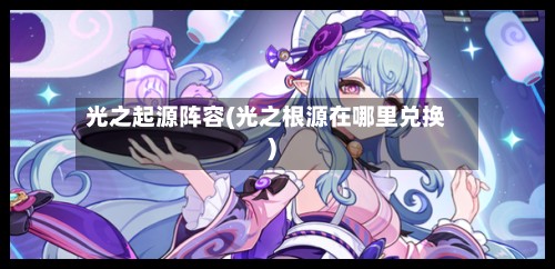 光之起源阵容(光之根源在哪里兑换)-第2张图片