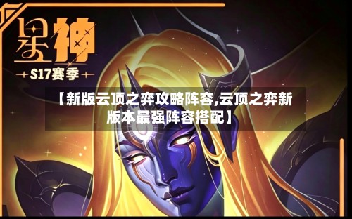 【新版云顶之弈攻略阵容,云顶之弈新版本最强阵容搭配】-第2张图片