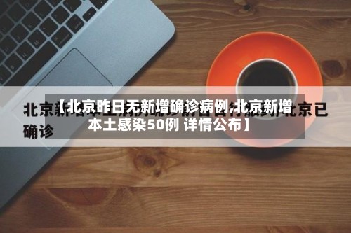 【北京昨日无新增确诊病例,北京新增本土感染50例 详情公布】-第2张图片