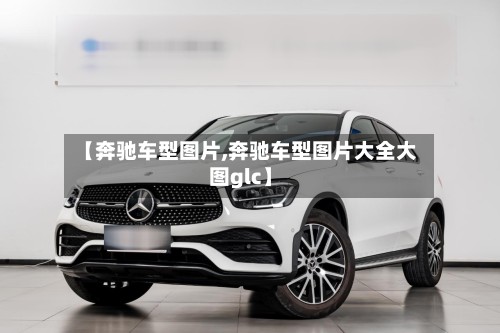 【奔驰车型图片,奔驰车型图片大全大图glc】-第2张图片