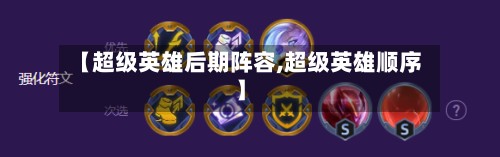 【超级英雄后期阵容,超级英雄顺序】-第2张图片