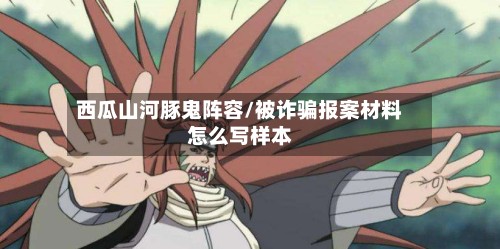 西瓜山河豚鬼阵容/被诈骗报案材料怎么写样本-第3张图片