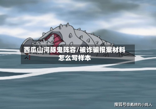 西瓜山河豚鬼阵容/被诈骗报案材料怎么写样本