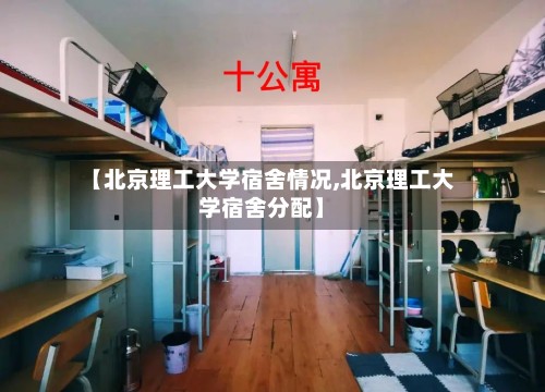 【北京理工大学宿舍情况,北京理工大学宿舍分配】-第2张图片