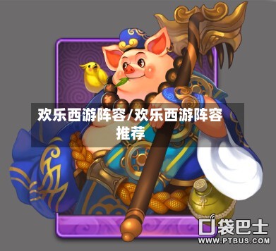 欢乐西游阵容/欢乐西游阵容推荐