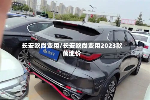 长安欧尚费用/长安欧尚费用2023款落地价-第2张图片