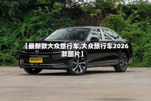 【最新款大众旅行车,大众旅行车2026款图片】