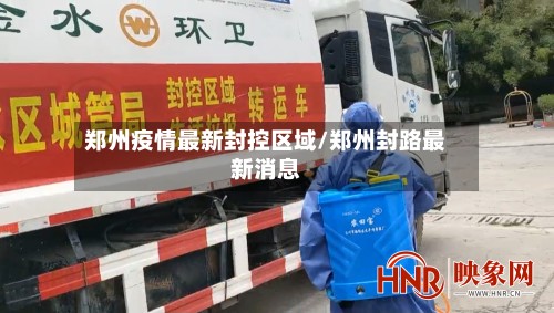 郑州疫情最新封控区域/郑州封路最新消息