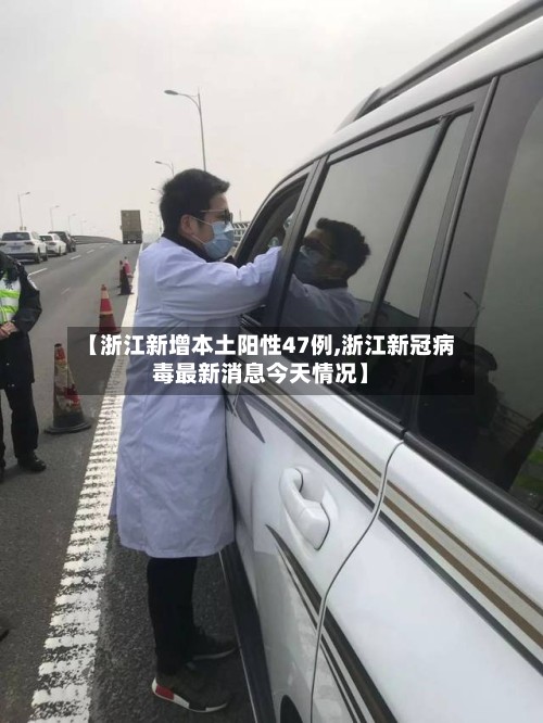 【浙江新增本土阳性47例,浙江新冠病毒最新消息今天情况】