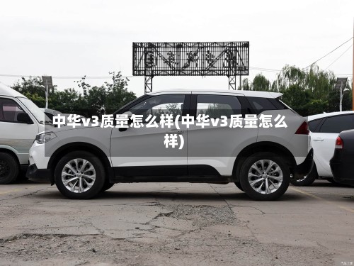 中华v3质量怎么样(中华v3质量怎么样)-第3张图片