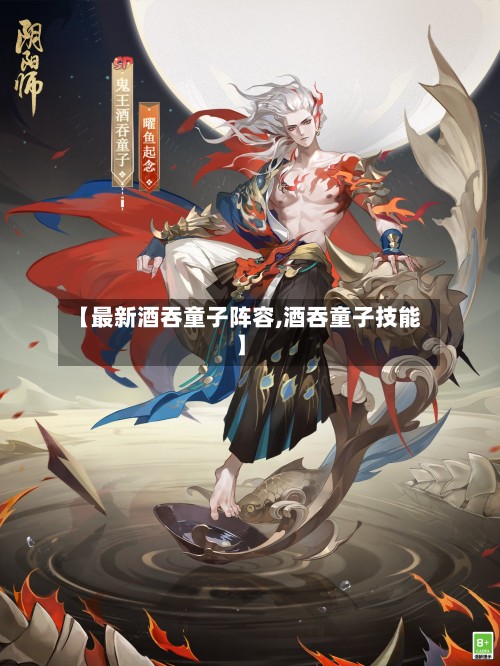 【最新酒吞童子阵容,酒吞童子技能】-第2张图片