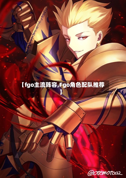 【fgo主流阵容,Fgo角色配队推荐】-第2张图片