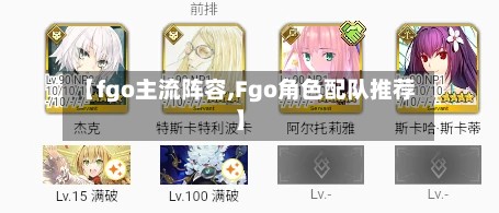 【fgo主流阵容,Fgo角色配队推荐】