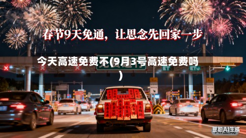 今天高速免费不(9月3号高速免费吗)