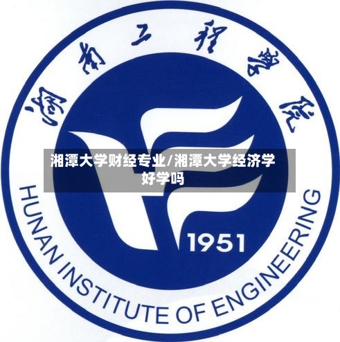 湘潭大学财经专业/湘潭大学经济学好学吗-第2张图片