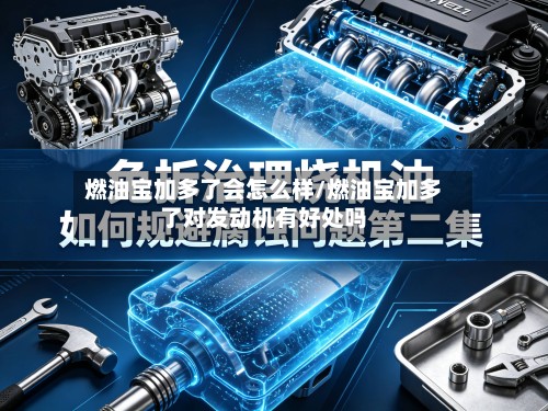 燃油宝加多了会怎么样/燃油宝加多了对发动机有好处吗
