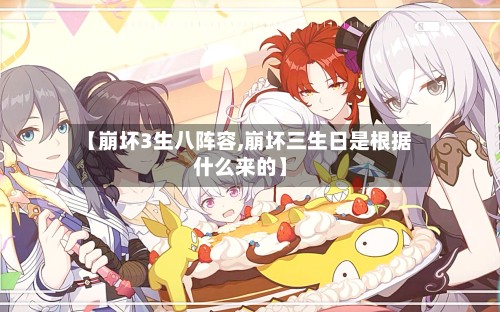 【崩坏3生八阵容,崩坏三生日是根据什么来的】-第2张图片