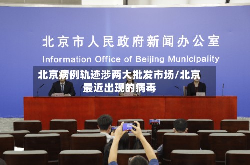 北京病例轨迹涉两大批发市场/北京最近出现的病毒-第2张图片