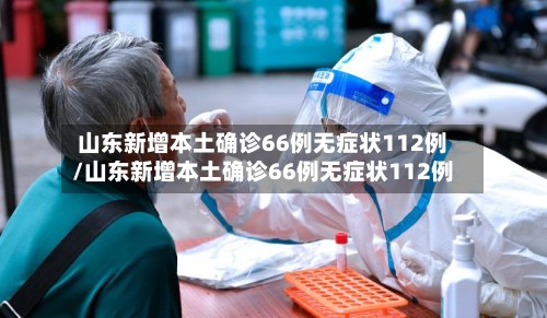 山东新增本土确诊66例无症状112例/山东新增本土确诊66例无症状112例-第2张图片