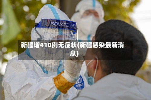 新疆增410例无症状(新疆感染最新消息)-第2张图片
