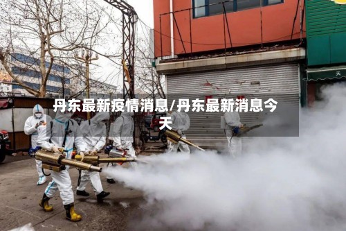 丹东最新疫情消息/丹东最新消息今天-第2张图片