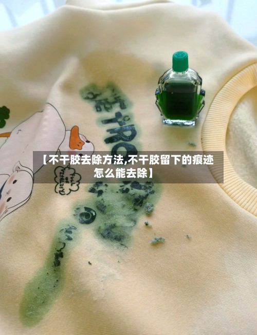 【不干胶去除方法,不干胶留下的痕迹怎么能去除】