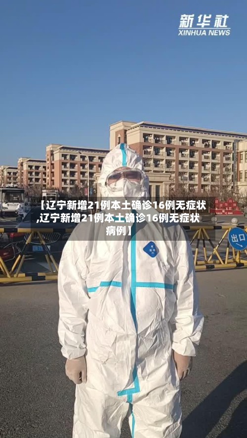 【辽宁新增21例本土确诊16例无症状,辽宁新增21例本土确诊16例无症状病例】