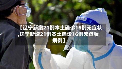 【辽宁新增21例本土确诊16例无症状,辽宁新增21例本土确诊16例无症状病例】-第2张图片