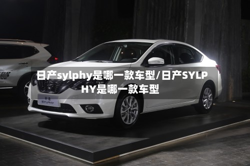 日产sylphy是哪一款车型/日产SYLPHY是哪一款车型