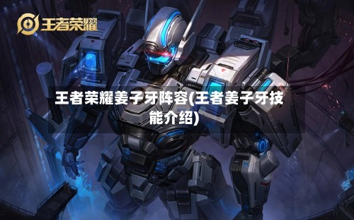 王者荣耀姜子牙阵容(王者姜子牙技能介绍)