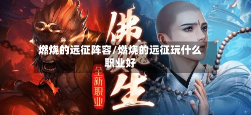 燃烧的远征阵容/燃烧的远征玩什么职业好