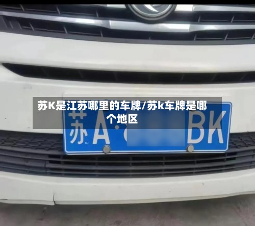 苏K是江苏哪里的车牌/苏k车牌是哪个地区-第3张图片