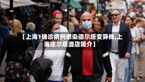 【上海1确诊病例感染德尔塔变异株,上海德尔塔酒店简介】