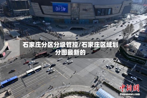 石家庄分区分级管控/石家庄区域划分图最新的