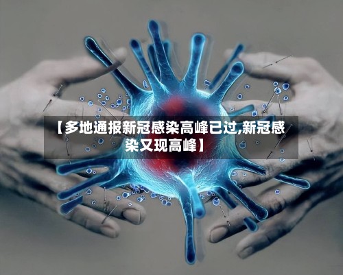 【多地通报新冠感染高峰已过,新冠感染又现高峰】