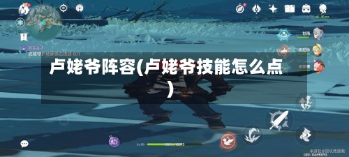 卢姥爷阵容(卢姥爷技能怎么点)-第2张图片