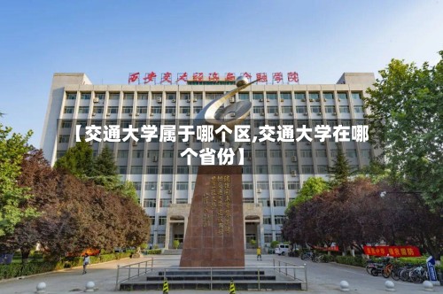 【交通大学属于哪个区,交通大学在哪个省份】