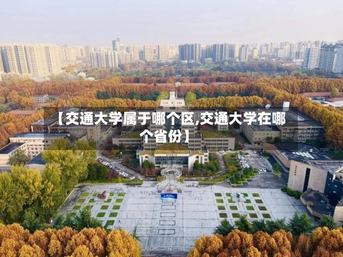 【交通大学属于哪个区,交通大学在哪个省份】-第3张图片