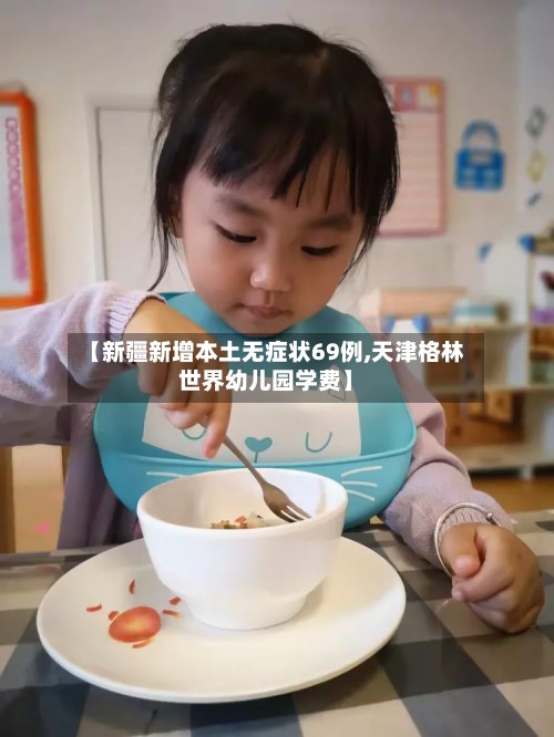 【新疆新增本土无症状69例,天津格林世界幼儿园学费】-第2张图片