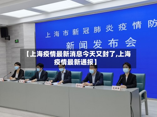 【上海疫情最新消息今天又封了,上海疫情最新通报】-第2张图片
