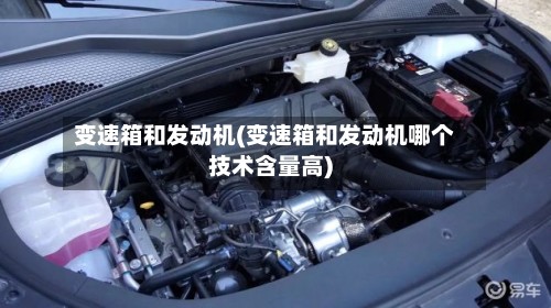 变速箱和发动机(变速箱和发动机哪个技术含量高)